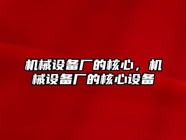 機械設(shè)備廠的核心，機械設(shè)備廠的核心設(shè)備