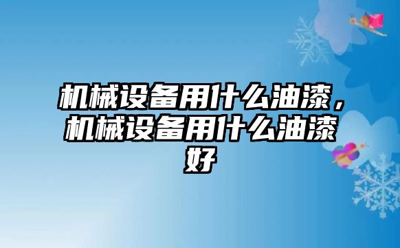 機(jī)械設(shè)備用什么油漆，機(jī)械設(shè)備用什么油漆好