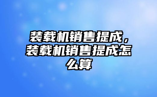 裝載機銷售提成，裝載機銷售提成怎么算