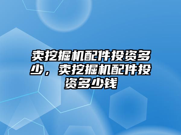 賣挖掘機(jī)配件投資多少，賣挖掘機(jī)配件投資多少錢