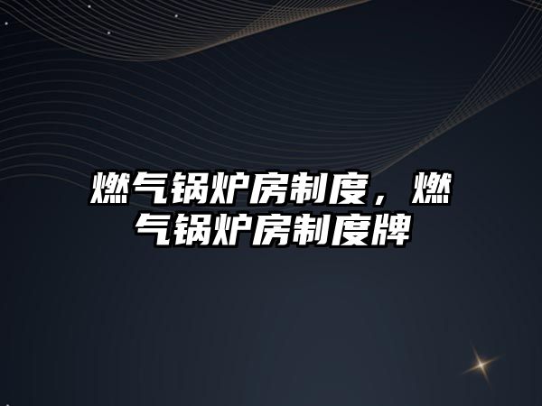 燃?xì)忮仩t房制度，燃?xì)忮仩t房制度牌