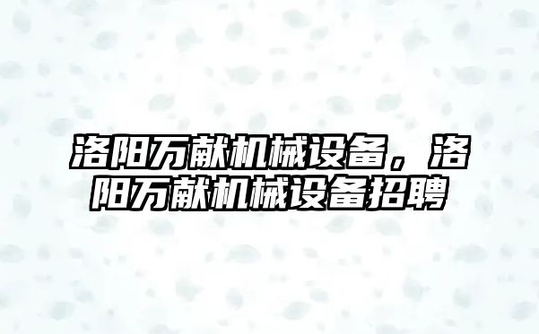 洛陽萬獻機械設備，洛陽萬獻機械設備招聘