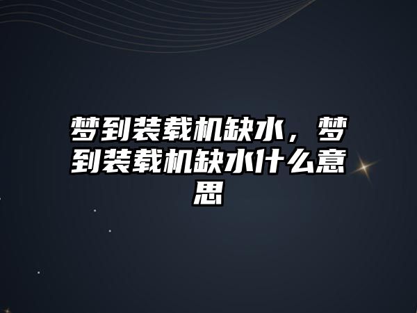 夢到裝載機缺水，夢到裝載機缺水什么意思