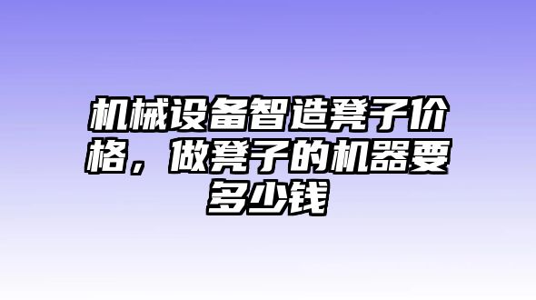 機械設(shè)備智造凳子價格，做凳子的機器要多少錢