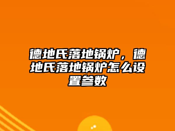 德地氏落地鍋爐，德地氏落地鍋爐怎么設置參數(shù)