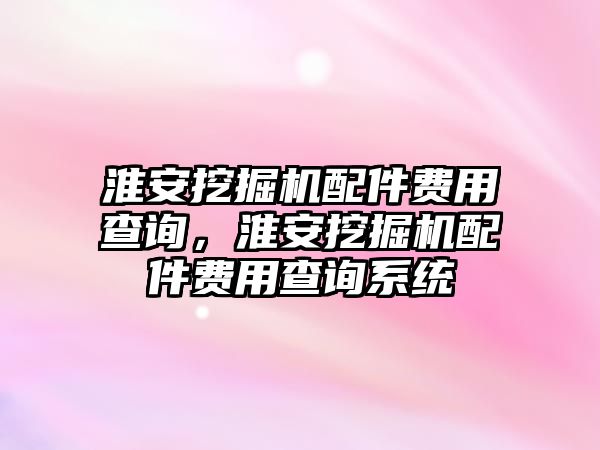 淮安挖掘機配件費用查詢，淮安挖掘機配件費用查詢系統