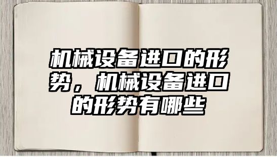 機械設(shè)備進口的形勢，機械設(shè)備進口的形勢有哪些