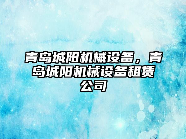 青島城陽機械設(shè)備，青島城陽機械設(shè)備租賃公司