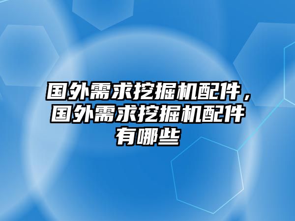 國(guó)外需求挖掘機(jī)配件，國(guó)外需求挖掘機(jī)配件有哪些