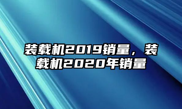 裝載機(jī)2019銷量，裝載機(jī)2020年銷量