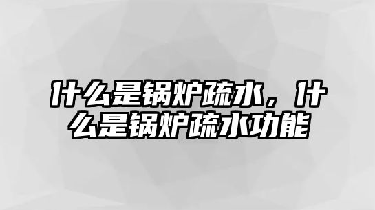 什么是鍋爐疏水，什么是鍋爐疏水功能