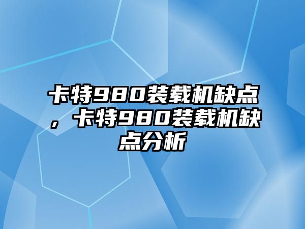 卡特980裝載機缺點，卡特980裝載機缺點分析