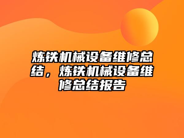 煉鐵機(jī)械設(shè)備維修總結(jié)，煉鐵機(jī)械設(shè)備維修總結(jié)報(bào)告