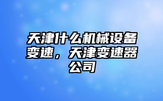 天津什么機(jī)械設(shè)備變速，天津變速器公司