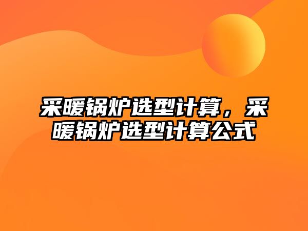 采暖鍋爐選型計(jì)算，采暖鍋爐選型計(jì)算公式