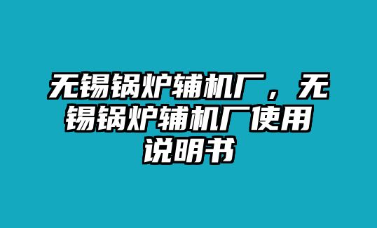 無(wú)錫鍋爐輔機(jī)廠，無(wú)錫鍋爐輔機(jī)廠使用說(shuō)明書(shū)