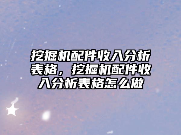 挖掘機配件收入分析表格，挖掘機配件收入分析表格怎么做