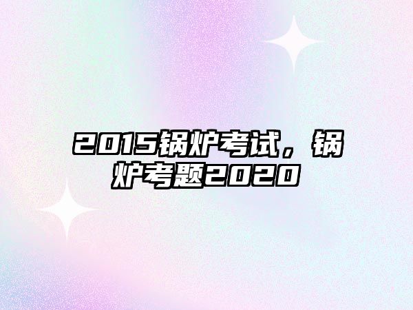 2015鍋爐考試，鍋爐考題2020