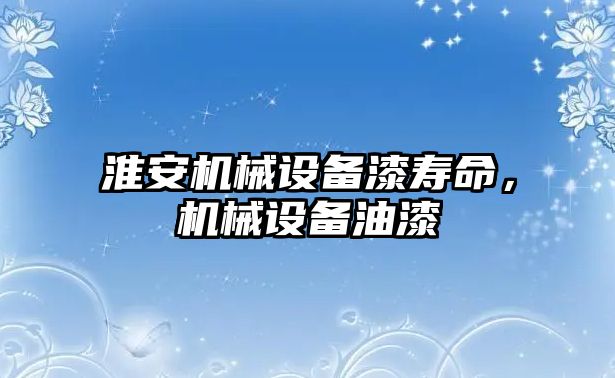 淮安機械設備漆壽命，機械設備油漆