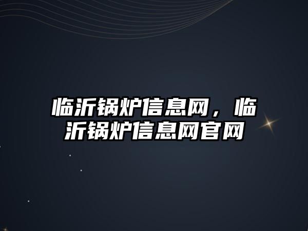 臨沂鍋爐信息網(wǎng)，臨沂鍋爐信息網(wǎng)官網(wǎng)