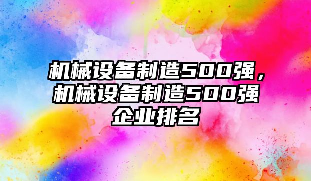 機械設(shè)備制造500強，機械設(shè)備制造500強企業(yè)排名