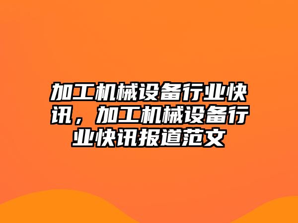 加工機械設(shè)備行業(yè)快訊，加工機械設(shè)備行業(yè)快訊報道范文