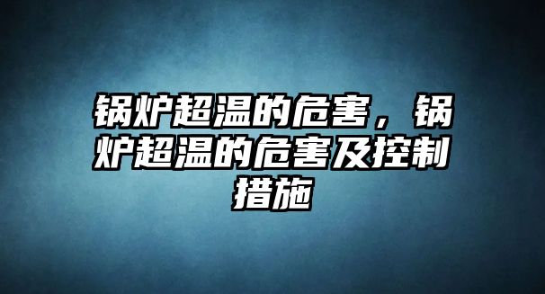 鍋爐超溫的危害，鍋爐超溫的危害及控制措施