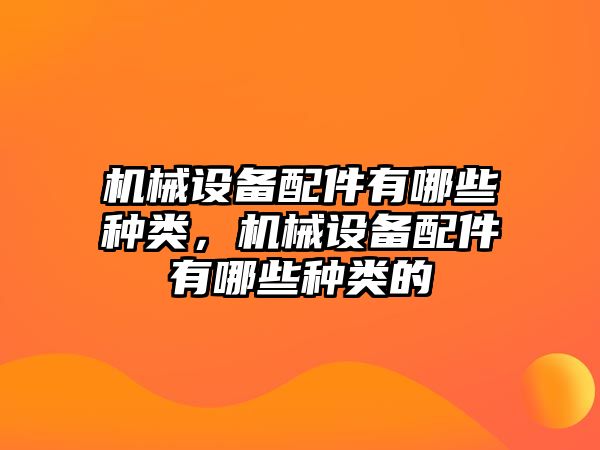 機(jī)械設(shè)備配件有哪些種類，機(jī)械設(shè)備配件有哪些種類的