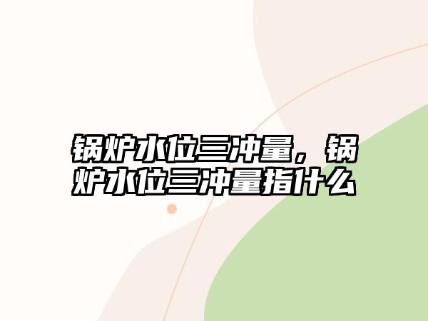 鍋爐水位三沖量，鍋爐水位三沖量指什么