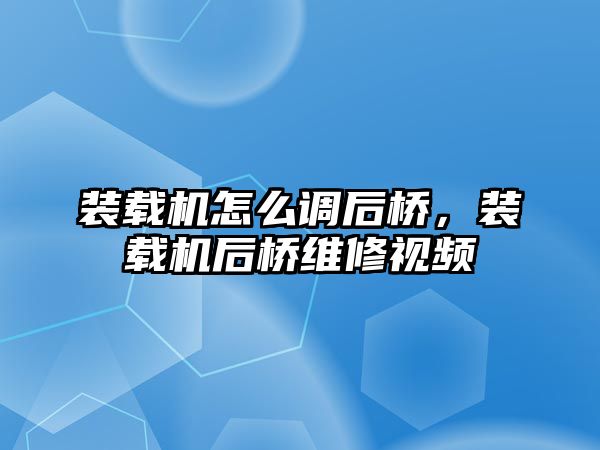 裝載機(jī)怎么調(diào)后橋，裝載機(jī)后橋維修視頻