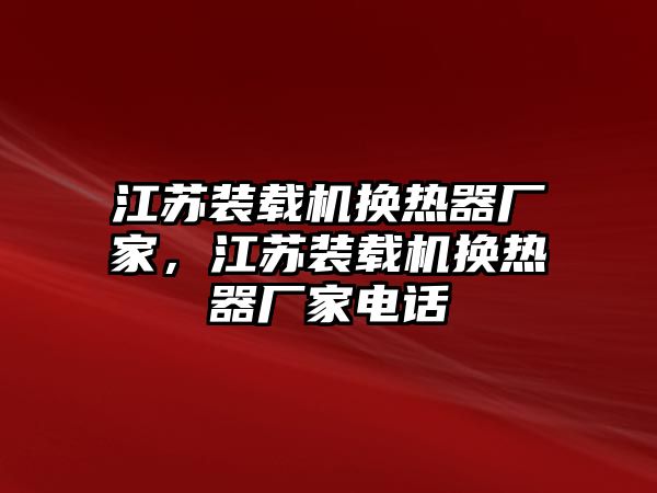 江蘇裝載機換熱器廠家，江蘇裝載機換熱器廠家電話