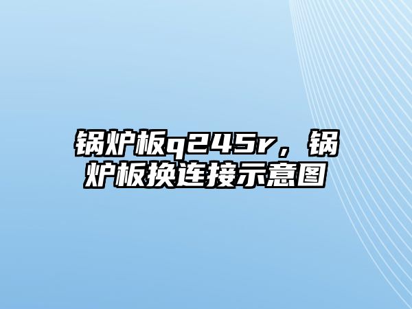 鍋爐板q245r，鍋爐板換連接示意圖