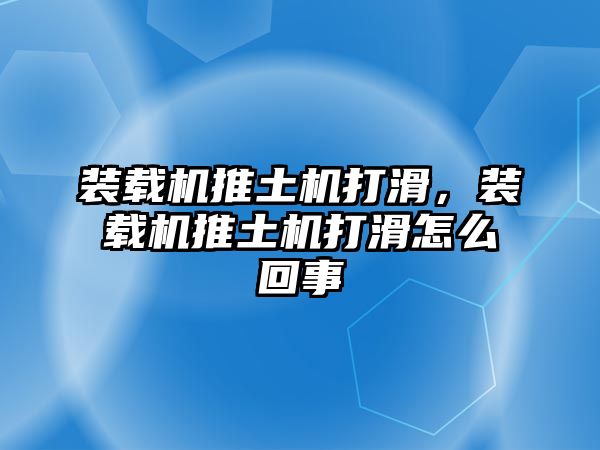 裝載機推土機打滑，裝載機推土機打滑怎么回事