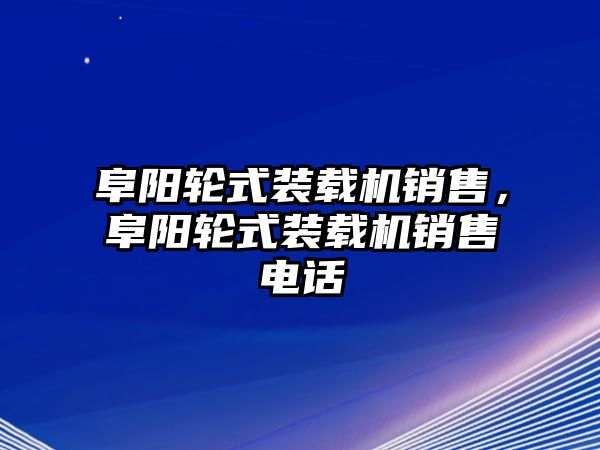 阜陽輪式裝載機銷售，阜陽輪式裝載機銷售電話