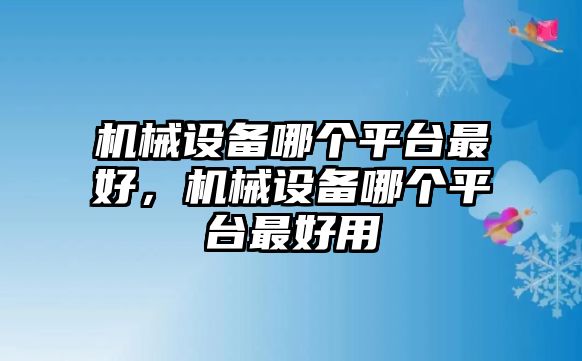 機械設(shè)備哪個平臺最好，機械設(shè)備哪個平臺最好用