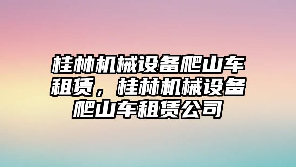 桂林機械設備爬山車租賃，桂林機械設備爬山車租賃公司