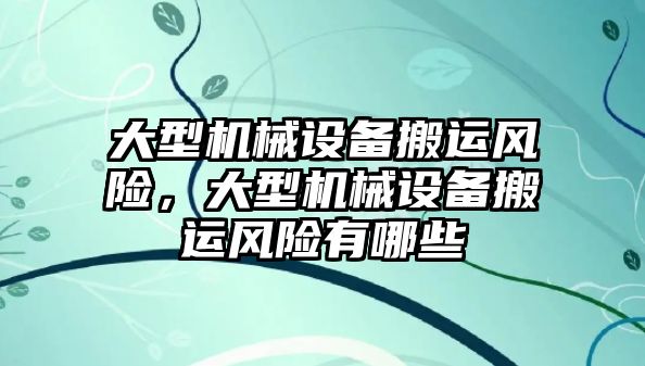 大型機械設(shè)備搬運風(fēng)險，大型機械設(shè)備搬運風(fēng)險有哪些