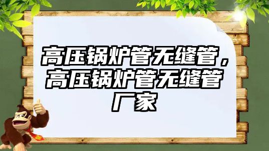 高壓鍋爐管無縫管，高壓鍋爐管無縫管廠家