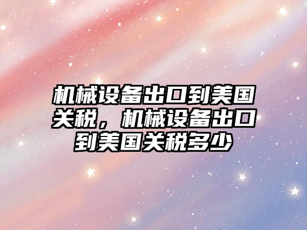 機械設備出口到美國關稅，機械設備出口到美國關稅多少