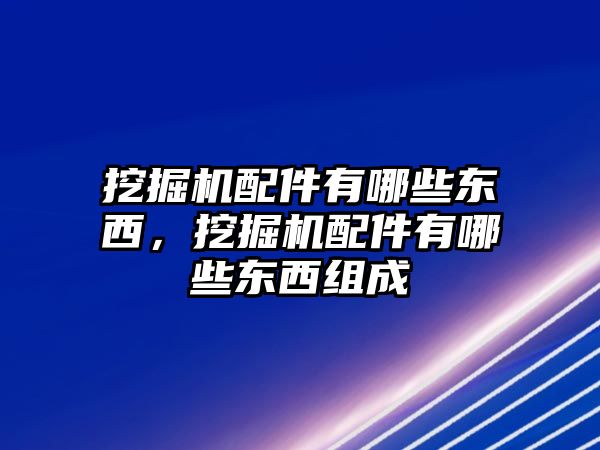 挖掘機配件有哪些東西，挖掘機配件有哪些東西組成