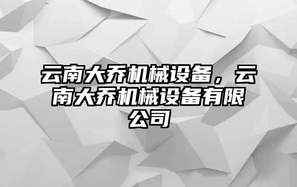 云南大喬機械設(shè)備，云南大喬機械設(shè)備有限公司