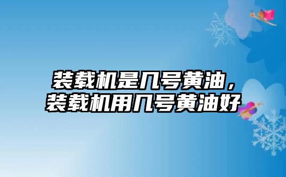 裝載機(jī)是幾號(hào)黃油，裝載機(jī)用幾號(hào)黃油好