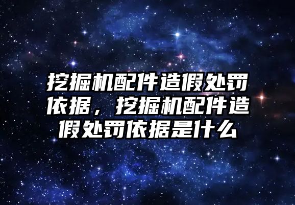 挖掘機配件造假處罰依據(jù)，挖掘機配件造假處罰依據(jù)是什么