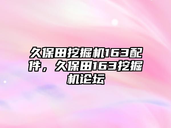 久保田挖掘機163配件，久保田163挖掘機論壇