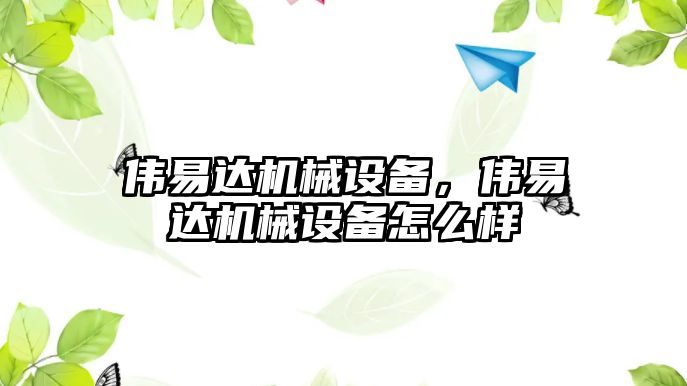 偉易達機械設備，偉易達機械設備怎么樣