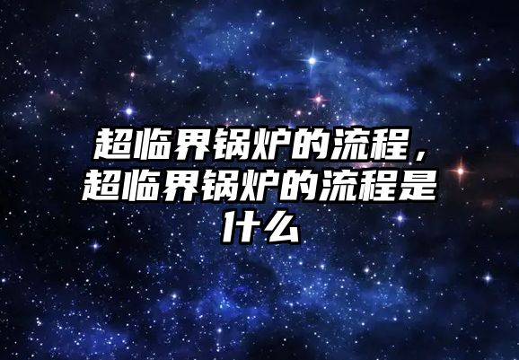 超臨界鍋爐的流程，超臨界鍋爐的流程是什么