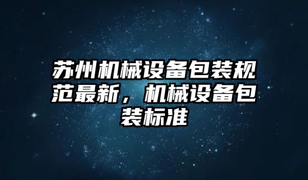 蘇州機(jī)械設(shè)備包裝規(guī)范最新，機(jī)械設(shè)備包裝標(biāo)準(zhǔn)