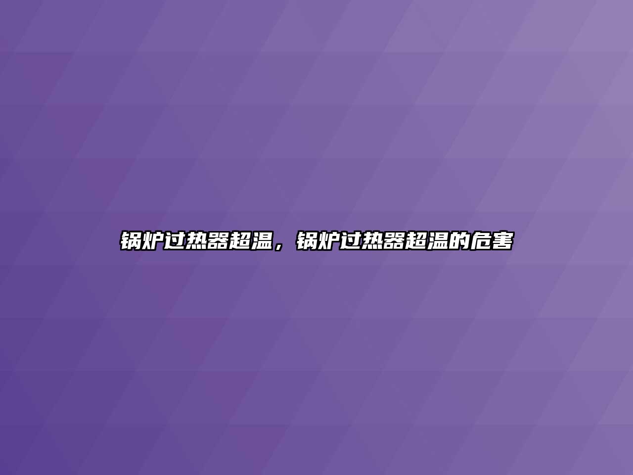 鍋爐過(guò)熱器超溫，鍋爐過(guò)熱器超溫的危害