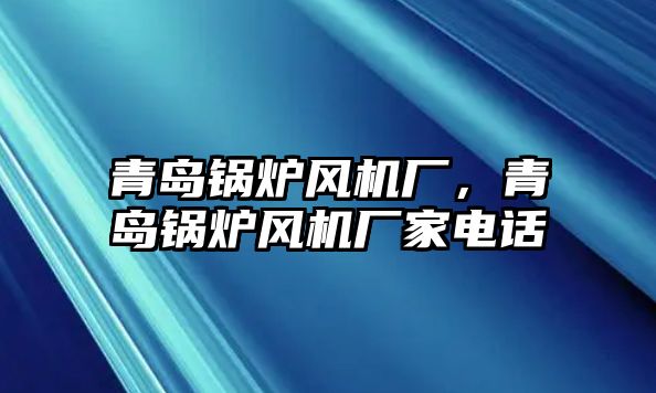 青島鍋爐風(fēng)機(jī)廠，青島鍋爐風(fēng)機(jī)廠家電話