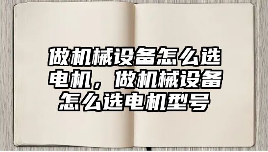 做機械設(shè)備怎么選電機，做機械設(shè)備怎么選電機型號